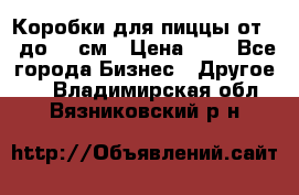 Коробки для пиццы от 19 до 90 см › Цена ­ 4 - Все города Бизнес » Другое   . Владимирская обл.,Вязниковский р-н